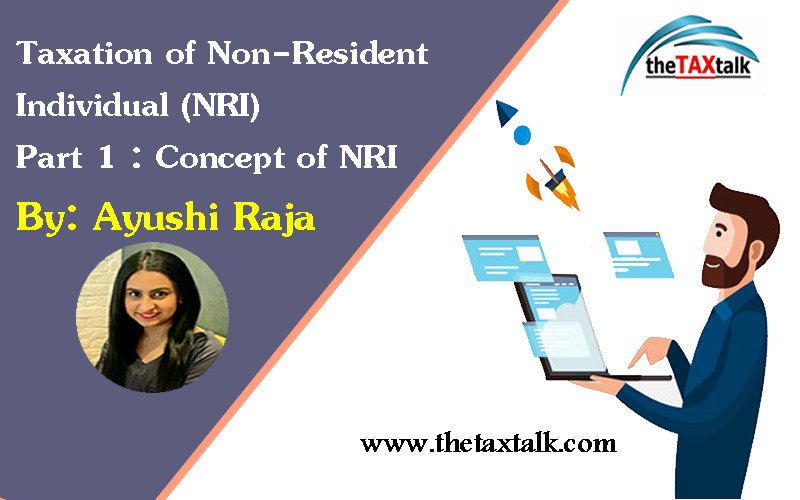 Taxation of Non-Resident Individual (NRI) Part 1 : Concept of NRI By: Ayushi Raja