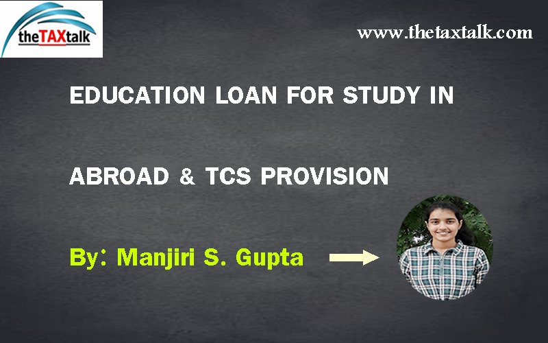 EDUCATION LOAN FOR STUDY IN ABROAD & TCS PROVISION By: Manjiri S. Gupta