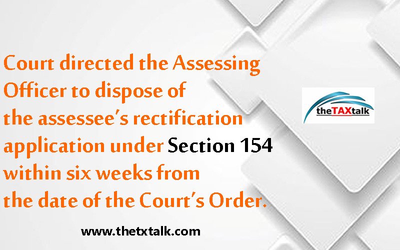 Court directed the Assessing Officer to dispose of the assessee’s rectification application under Section 154 within six weeks from the date of the Court’s Order. 