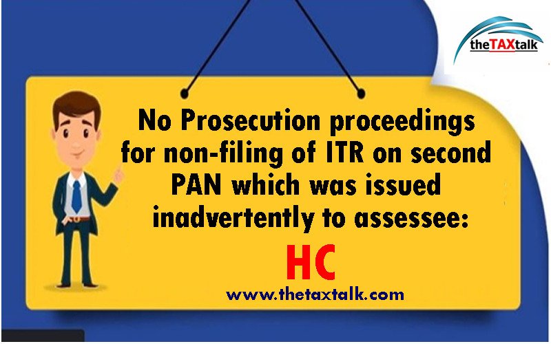 No Prosecution proceedings for non-filing of ITR on second PAN which was issued inadvertently to assessee: HC