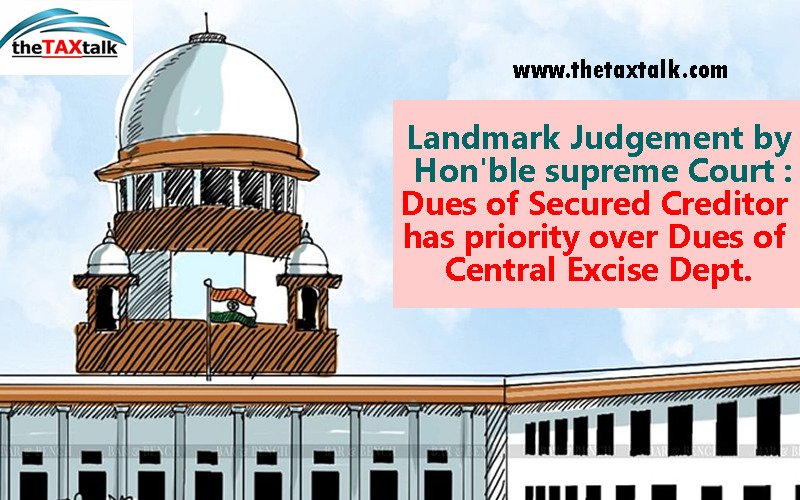 Landmark Judgement by Hon'ble supreme Court : Dues of Secured Creditor has priority over Dues of Central Excise Dept.