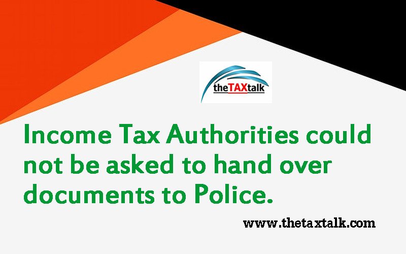 Income Tax Authorities could not be asked to hand over documents to Police. 