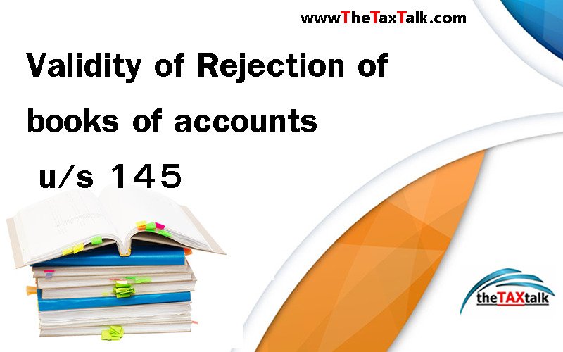 Validity of Rejection of books of accounts u/s 145