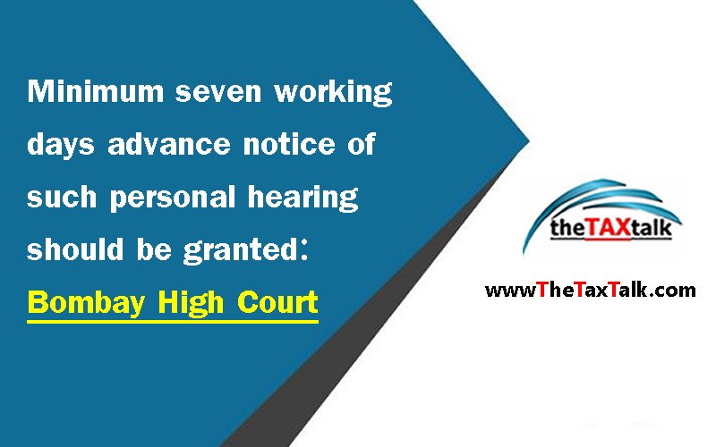 Minimum seven working days advance notice of such personal hearing should be granted: Bombay High Court
