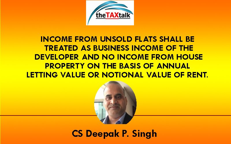 : INCOME FROM UNSOLD FLATS SHALL BE TREATED AS BUSINESS INCOME OF THE DEVELOPER AND NO INCOME FROM HOUSE PROPERTY ON THE BASIS OF ANNUAL LETTING VALUE OR NOTIONAL VALUE OF RENT.