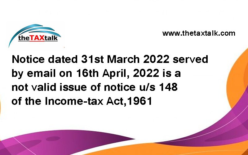 Notice dated 31st March 2022 served by email on 16th April, 2022 is a not valid issue of notice u/s 148 of the Income-tax Act,1961