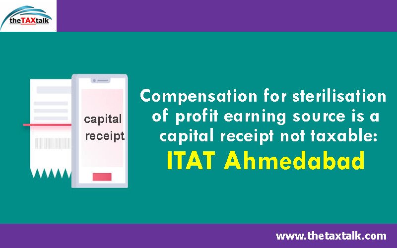 Compensation for sterilisation of profit earning source is a capital receipt not taxable: ITAT Ahmedabad 