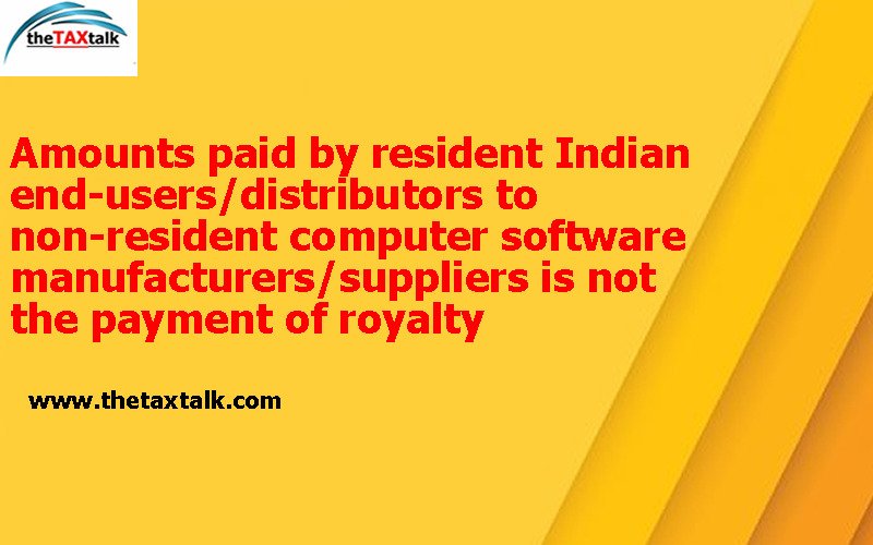 Amounts paid by resident Indian end-users/distributors to non-resident computer software manufacturers/suppliers is not the payment of royalty 
