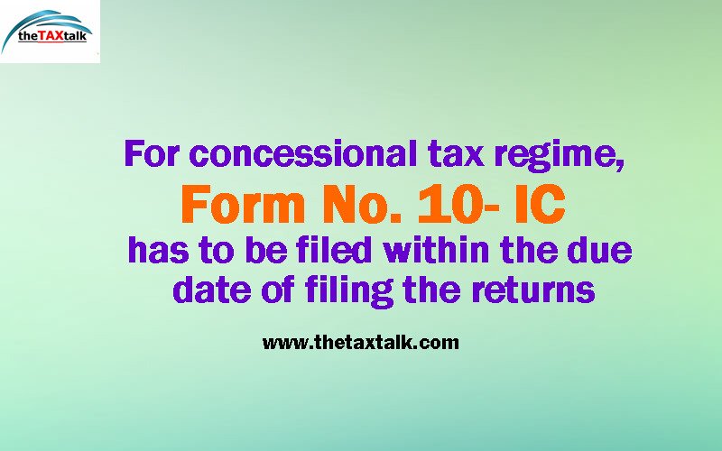 For concessional tax regime, Form No. 10- IC has to be filed within the due date of filing the returns