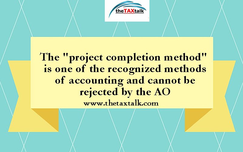 The "project completion method" is one of the recognized methods of accounting and cannot be rejected by the AO