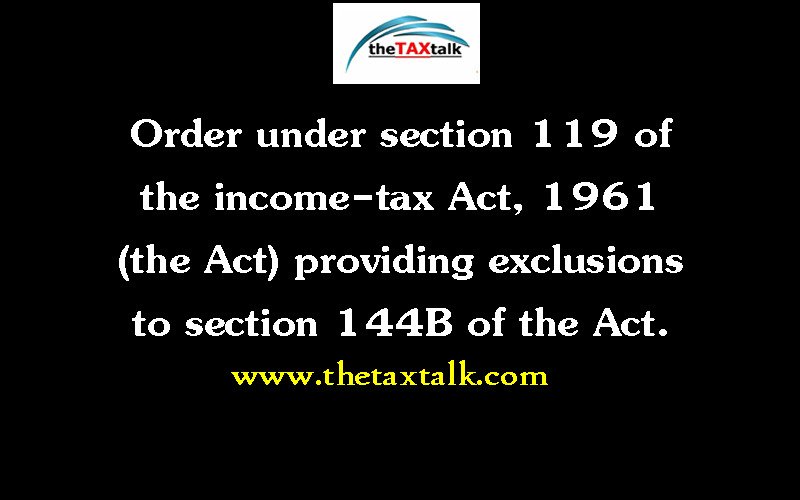 Order under section 119 of the income-tax Act, 1961 (the Act) providing exclusions to section 144B of the Act. 