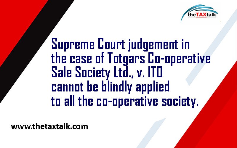 Supreme Court judgement in the case of Totgars Co-operative Sale Society Ltd., v. ITO cannot be blindly applied to all the co-operative society.