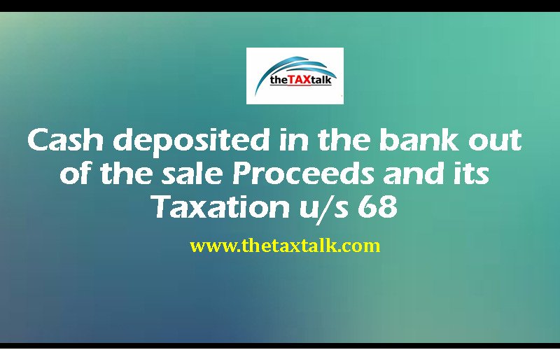 Cash deposited in the bank out of the sale Proceeds and its Taxation u/s 68