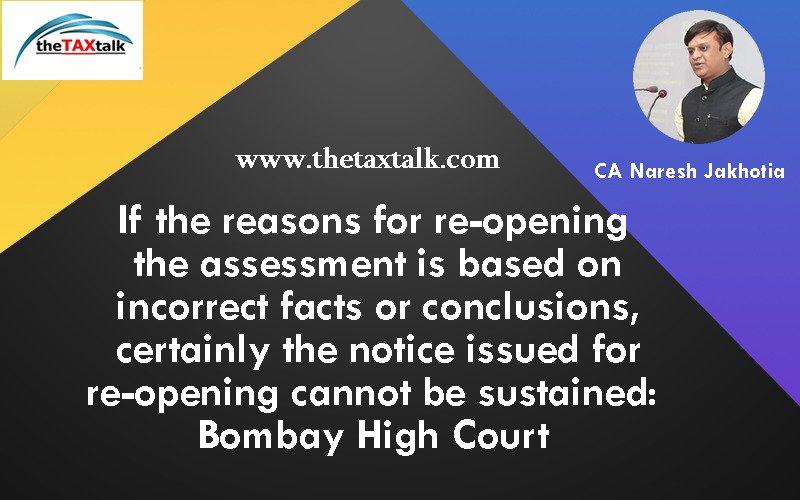 If the reasons for re-opening the assessment is based on incorrect facts or conclusions, certainly the notice issued for re-opening cannot be sustained: Bombay High Court