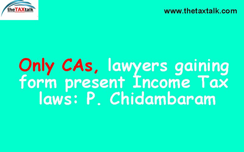 Only CAs, Lawyers gaining form present Income Tax Laws: P. Chidambaram