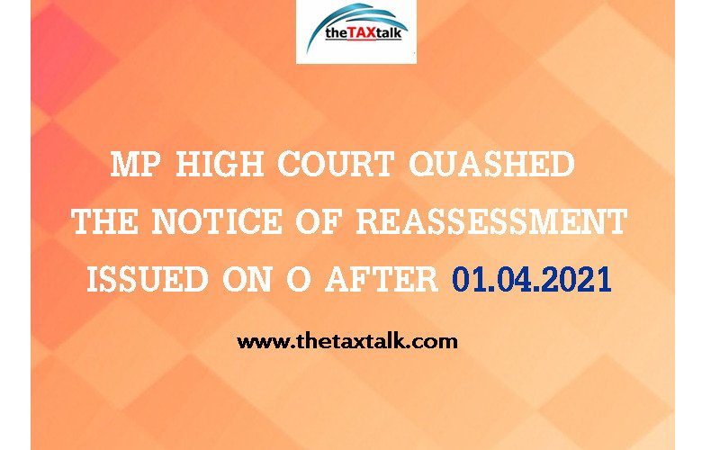 MP HIGH COURT QUASHED THE NOTICE OF REASSESSMENT ISSUED ON O AFTER 01.04.2021