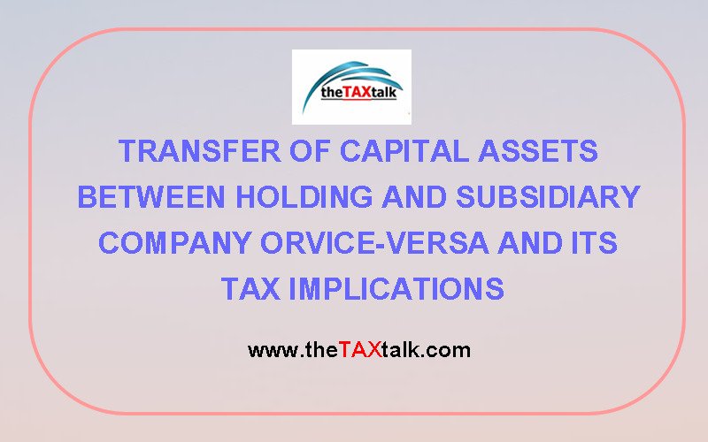 TRANSFER OF CAPITAL ASSETS BETWEEN HOLDING AND SUBSIDIARY COMPANY ORVICE-VERSA AND ITS TAX IMPLICATIONS
