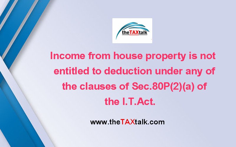 Income from house property is not entitled to deduction under any of the clauses of Sec.80P(2)(a) of the I.T.Act.