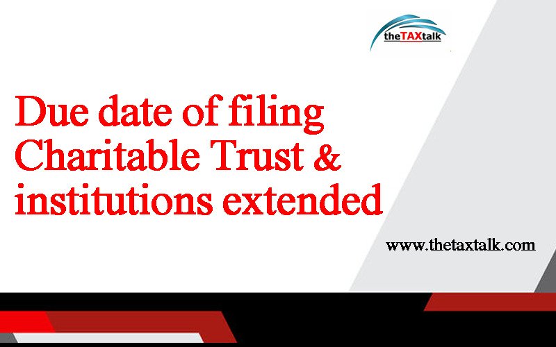 Due date of filing Charitable Trust & institutions extended