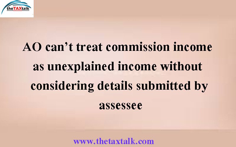 AO can’t treat commission income as unexplained income without considering details submitted by assessee
