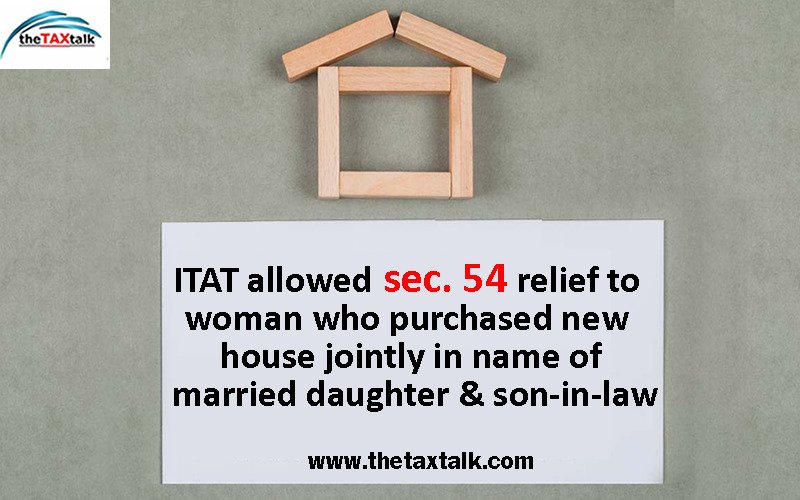 ITAT allowed sec. 54 relief to woman who purchased new house jointly in name of married daughter & son-in-law