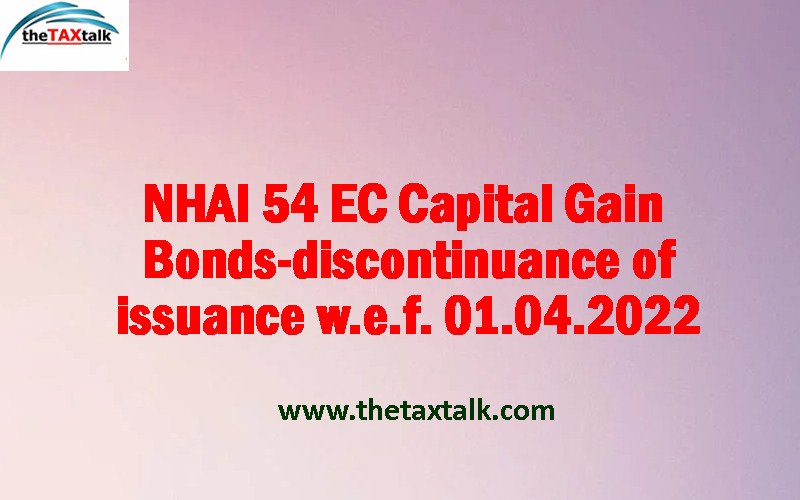 NHAI 54 EC Capital Gain Bonds-discontinuance of issuance w.e.f. 01.04.2022