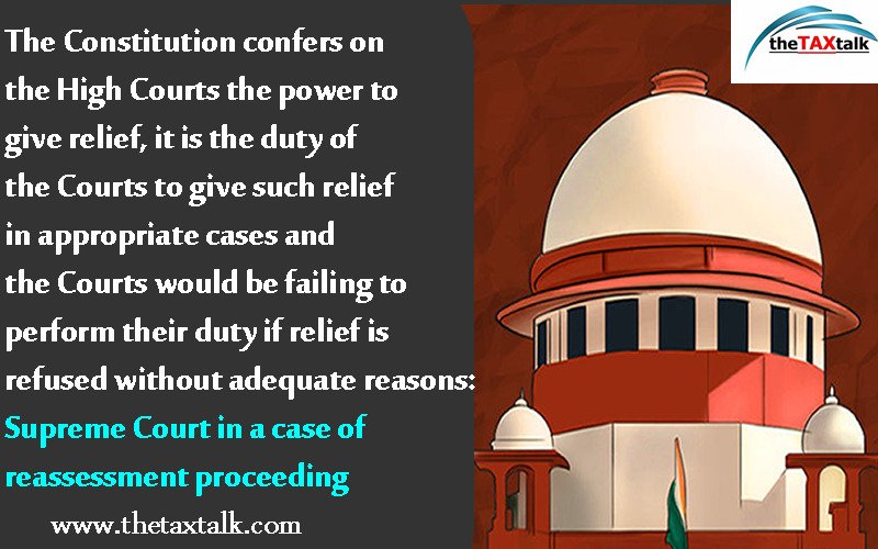 The Constitution confers on the High Courts the power to give relief, it is the duty of the Courts to give such relief in appropriate cases and the Courts would be failing to perform their duty if relief is refused without adequate reasons: Supreme Court in a case of reassessment proceeding
