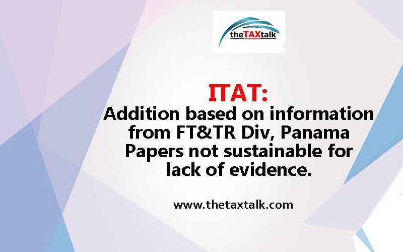 ITAT: Addition based on information from FT&TR Div,Panama Papers not sustainable for lack of evidence. 