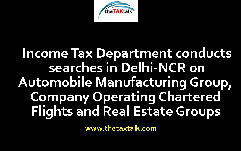 Income Tax Department conducts searches in Delhi-NCR on Automobile Manufacturing Group, Company Operating Chartered Flights and Real Estate Groups