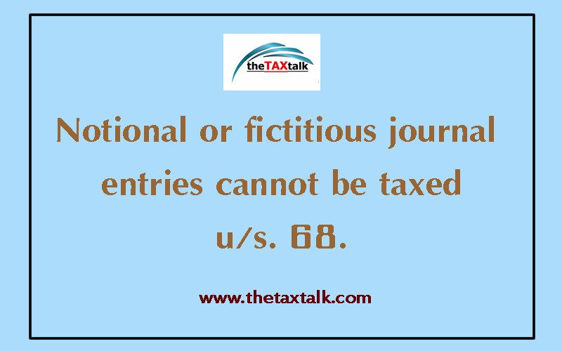 Notional or fictitious journal entries cannot be taxed u/s. 68.