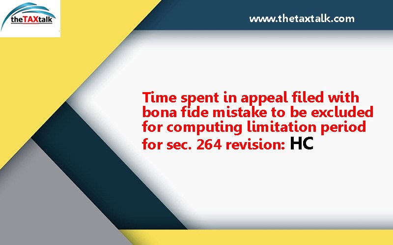 Time spent in appeal filed with bona fide mistake to be excluded for computing limitation period for sec. 264 revision: HC