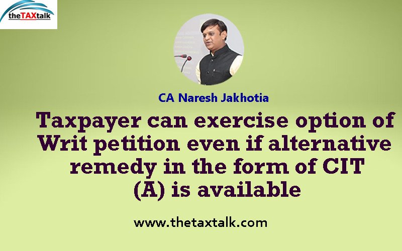 Taxpayer can exercise option of Writ petition even if alternative remedy in the form of CIT (A) is available