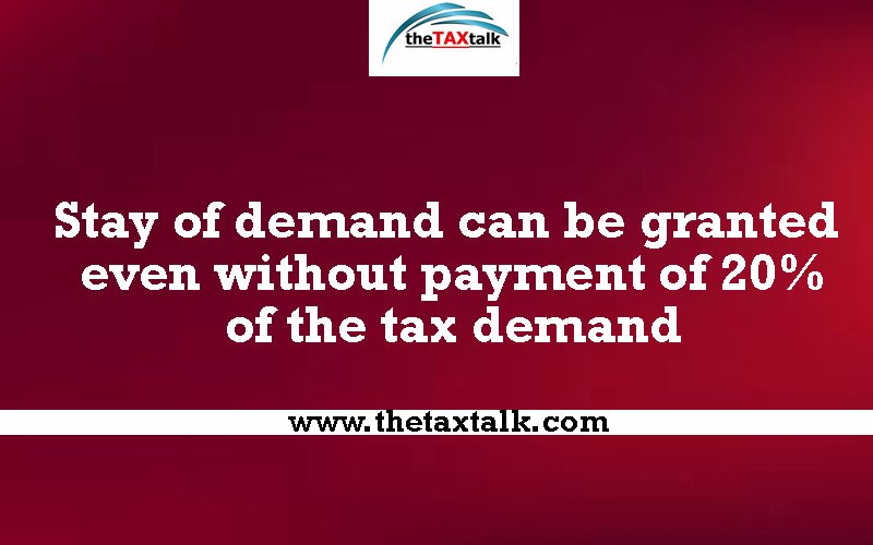 Stay of demand can be granted even without payment of 20% of the tax demand