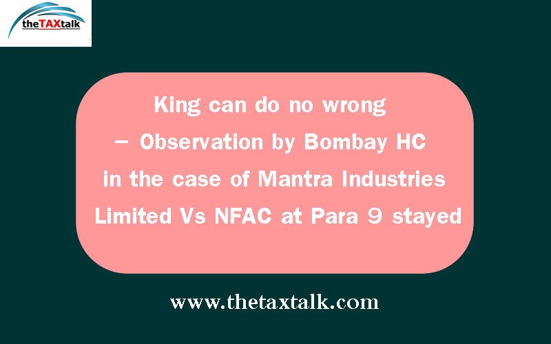 “King can do no wrong” – Observation by Bombay HC in the case of Mantra Industries Limited Vs NFAC at Para 9 stayed