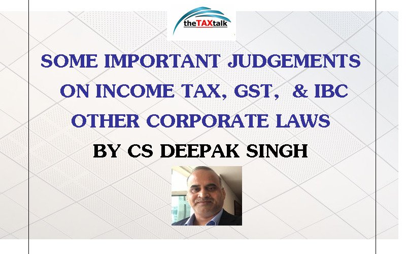 SOME IMPORTANT JUDGEMENTS ON INCOME TAX, GST, & IBC OTHER CORPORATE LAWS BY CS DEEPAK SINGH