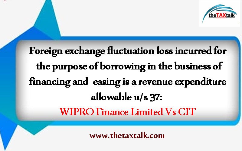 Foreign exchange fluctuation loss incurred for the purpose of borrowing in the business of financing and leasing is a revenue expenditure allowable u/s 37: WIPRO Finance Limited Vs CIT