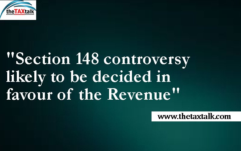 "Section 148 controversy likely to be decided in favour of the Revenue"