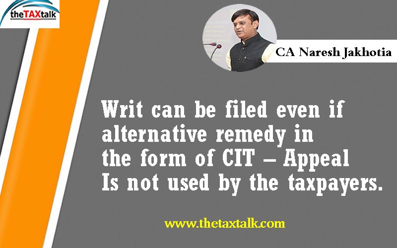 Writ can be filed even if alternative remedy in the form of CIT – Appeal Is not used by the taxpayers.