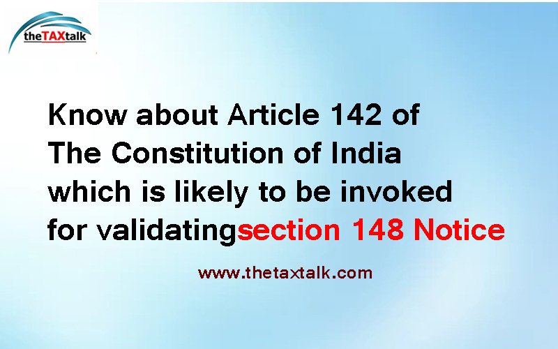 Know about Article 142 of The Constitution of India which is likely to be invoked for validating section 148 Notice