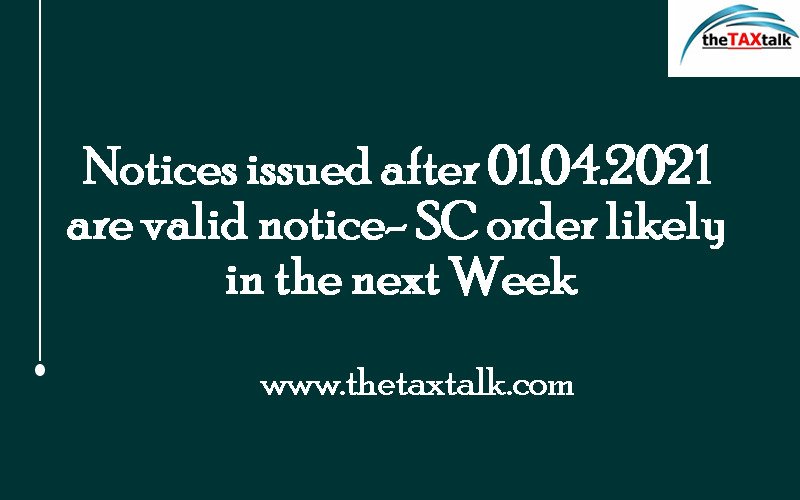 Notices issued after 01.04.2021 are valid notice- SC order likely in the next Week