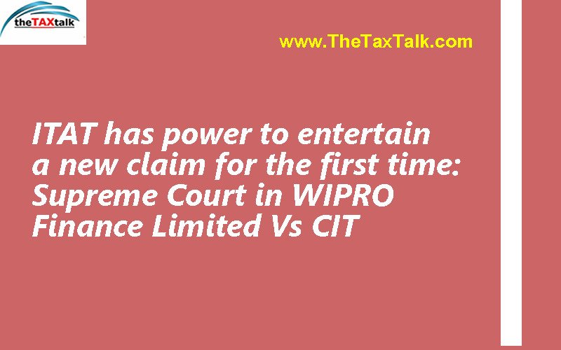 ITAT has power to entertain a new claim for the first time: Supreme Court in WIPRO Finance Limited Vs CIT
