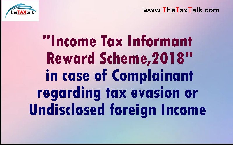 "Income Tax Informant Reward Scheme,2018" in case of Complainant regarding tax evasion or Undisclosed foreign Income