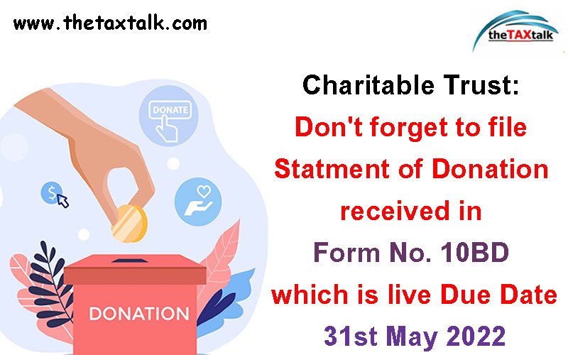 Charitable Trust: Don't forget to file Statment of Donation received in Form No. 10BD which is live - Due Date 31st May 2022