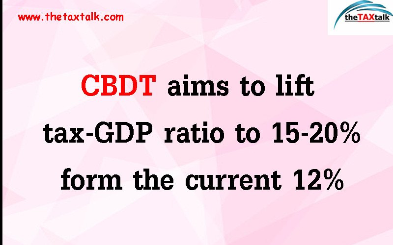 CBDT aims to lift tax-GDP ratio to 15-20% form the current 12%