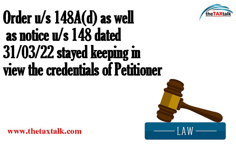 Order u/s 148A(d) as well as notice u/s 148 dated 31/03/22 stayed keeping in view the credentials of Petitioner