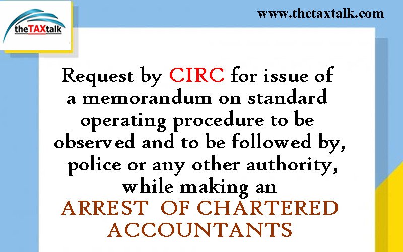 Request by CIRC for issue of a memorandum on standard operating procedure to be observed and to be followed by, police or any other authority,while making an ARREST OF CHARTERED ACCOUNTANTS