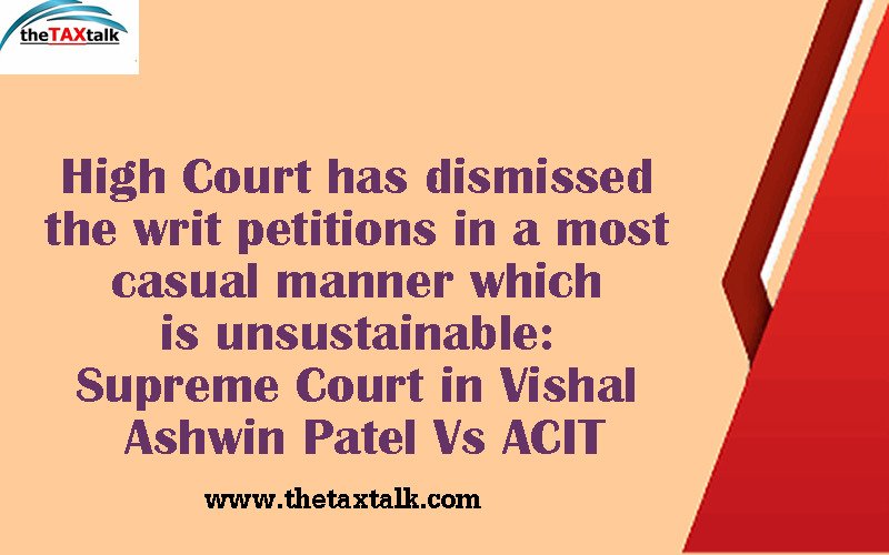 High Court has dismissed the writ petitions in a most casual manner which is unsustainable: Supreme Court in Vishal Ashwin Patel Vs ACIT