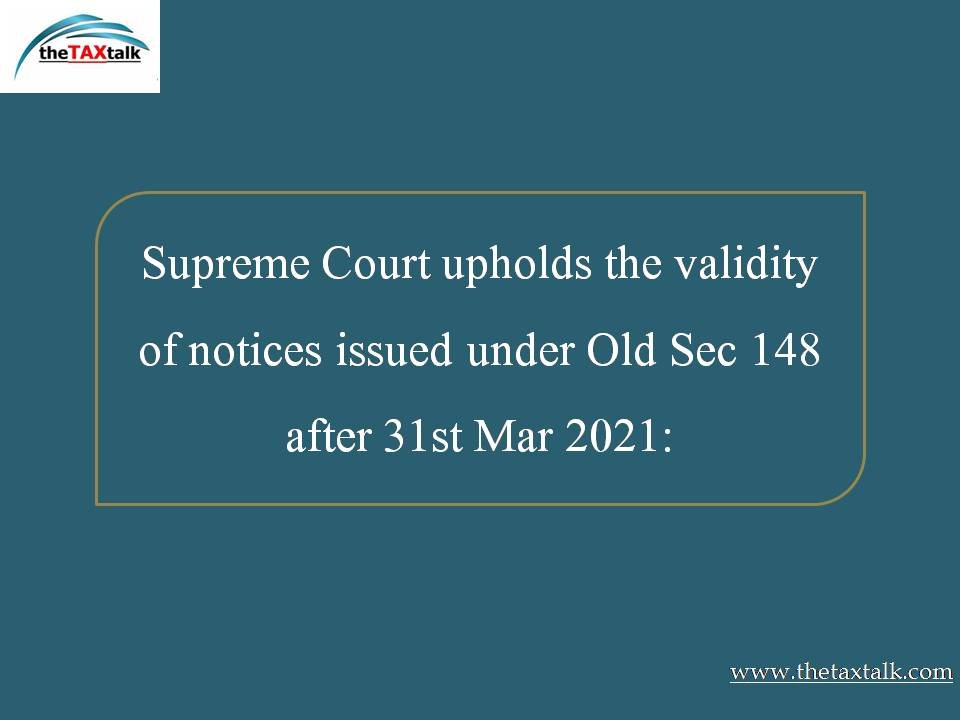 Supreme Court upholds the validity of notices issued under Old Sec 148 after 31st Mar 2021:
